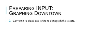 PREPARING INPUT:
GRAPHING DOWNTOWN
2.  Convert it to black and white to distinguish the streets.
 