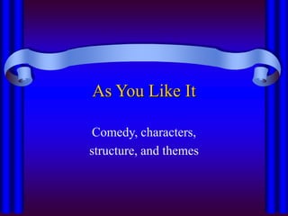 As You Like It
Comedy, characters,
structure, and themes
 