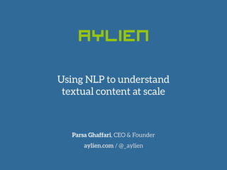 Parsa Ghaffari, CEO & Founder
aylien.com / @_aylien
Using NLP to understand
textual content at scale
 
