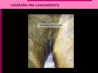 CAMPAÑA PRE-LANZAMIENTO
Esencial para la vida…
 
