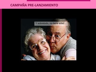 CAMPAÑA PRE-LANZAMIENTO
SPOT TV
Y sobretodo, no tiene edad…
 