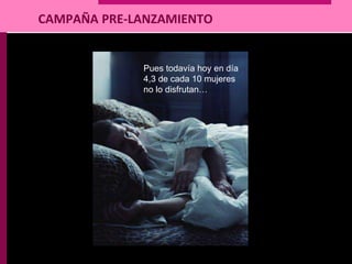 CAMPAÑA PRE-LANZAMIENTO
Pues todavía hoy en día
4,3 de cada 10 mujeres
no lo disfrutan…
 