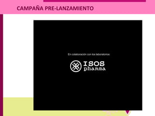 En colaboración con los laboratorios:
CAMPAÑA PRE-LANZAMIENTO
 