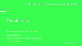 Thank	You!
Got	questions?	Send	them	our	way:
info@aylinglobal.in	
abhishek_sri@icloud.com	/	abhishek@aylinglobal.in	
Key	Company	Presentation	&	Portfolio
+91	78-38-354020
#AylinGlobal
 