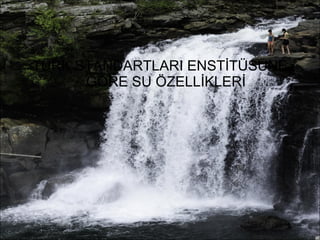 TÜRK STANDARTLARI ENSTİTÜSÜNE 
GÖRE SU ÖZELLİKLERİ 
 