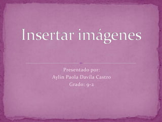 Presentado por:
Aylin Paola Davila Castro
       Grado: 9-2
 