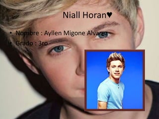 Niall Horan♥
• Nombre : Ayllen Migone Alvarez
• Grado : 3ro

 