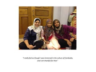 “I really feel as though I was immersed in the culture of Cambodia,
and I am thankful for that.”
 