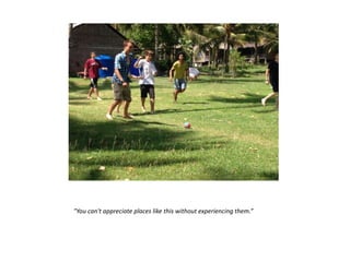 "You can't appreciate places like this without experiencing them.”
 