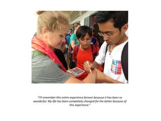"I'll remember this entire experience forever because it has been so
wonderful. My life has been completely changed for the better because of
this experience.“
 