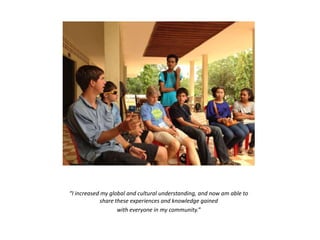 “I increased my global and cultural understanding, and now am able to
share these experiences and knowledge gained
with everyone in my community.”
 