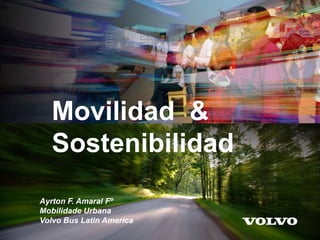 Movilidad &
Sostenibilidad
Ayrton F. Amaral Fº
Mobilidade Urbana
Volvo Bus Latin America
 