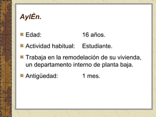 Aylén . Edad: 16 años. Actividad habitual: Estudiante. Trabaja en la remodelación de su vivienda, un departamento interno de planta baja. Antigüedad: 1 mes. 