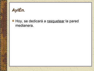 Aylén . Hoy, se dedicará a  rasquetear  la pared medianera. 