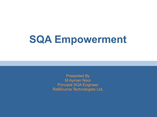 SQA Empowerment Presented By M Ayman Noor Principal SQA Engineer ReliSource Technologies Ltd. 