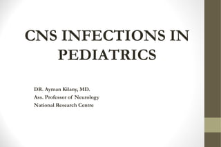 CNS INFECTIONS IN
PEDIATRICS
DR. Ayman Kilany, MD.
Ass. Professor of Neurology
National Research Centre
 