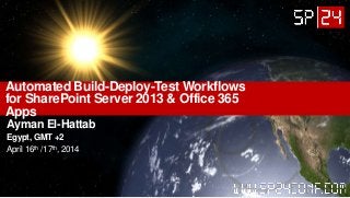Automated Build-Deploy-Test Workflows
for SharePoint Server 2013 & Office 365
Apps
Ayman El-Hattab
Egypt, GMT +2
April 16th /17th, 2014
 