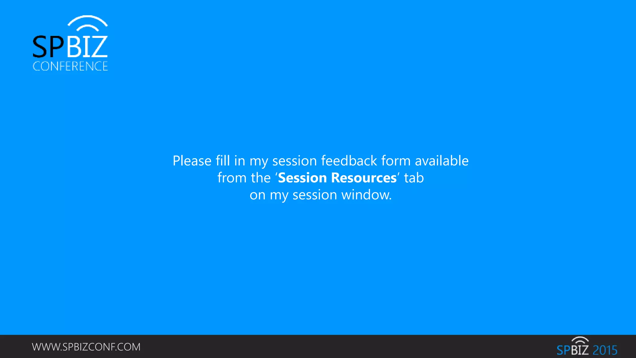 WWW.SPBIZCONF.COM
Please fill in my session feedback form available
from the ‘Session Resources’ tab
on my session window.
 