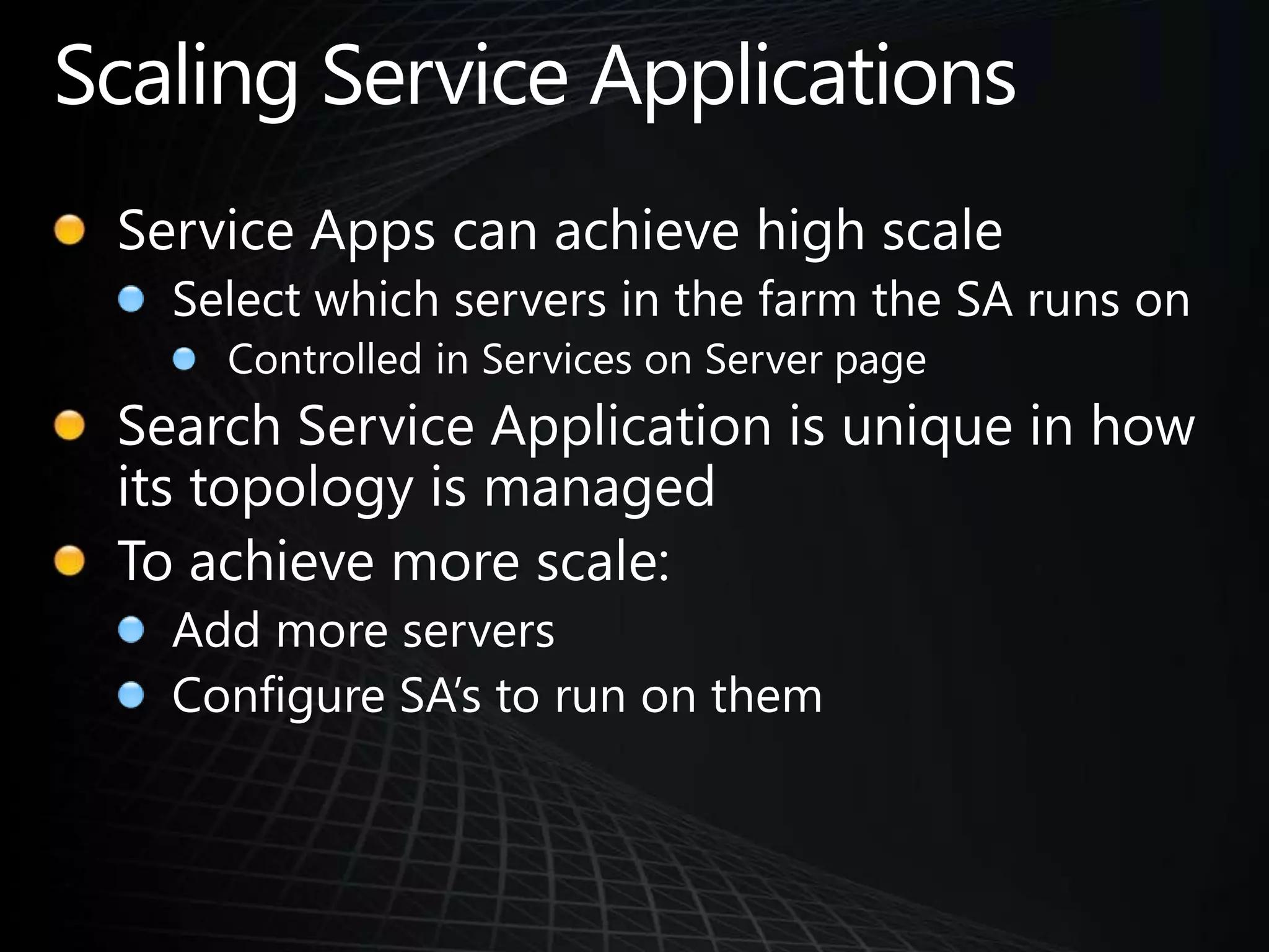 Scaling Service ApplicationsService Apps can achieve high scaleSelect which servers in the farm the SA runs onControlled in Services on Server pageSearch Service Application is unique in how its topology is managedTo achieve more scale:Add more serversConfigure SA’s to run on them