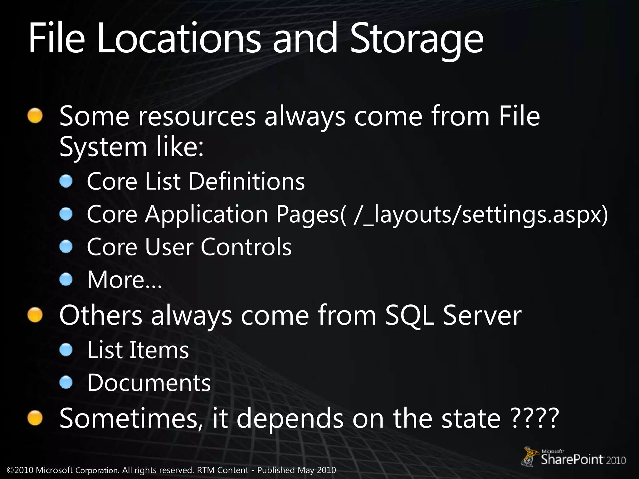 File Locations and StorageSome resources always come from File System like:Core List DefinitionsCore Application Pages( /_layouts/settings.aspx)Core User ControlsMore…Others always come from SQL ServerList ItemsDocumentsSometimes, it depends on the state ????