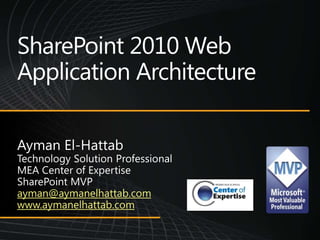 SharePoint 2010 Web Application Architecture Ayman El-Hattab Technology Solution Professional MEA Center of Expertise SharePoint MVP ayman@aymanelhattab.com www.aymanelhattab.com 
