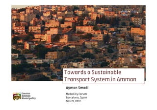 Towards a Sustainable
Transport System in Amman
Ayman Smadi
Meda City Forum
Barcelona, Spain
Nov 21, 2012
 