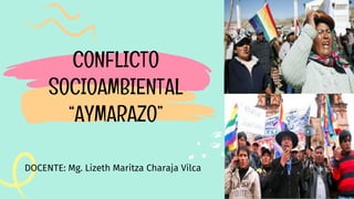 DOCENTE: Mg. Lizeth Maritza Charaja Vilca
CONFLICTO
SOCIOAMBIENTAL
“AYMARAZO”
 