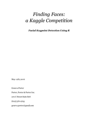 Finding Faces:
a Kaggle Competition
Facial Keypoint Detection Using R
May 12th, 2016
Geneva Porter
Porter, Porter & Porter Inc.
270 C Street Suite B18
(619) 376-9793
geneva.porter@gmail.com
 