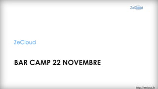 ZeCloud


BAR CAMP 22 NOVEMBRE


                       http://zecloud.fr
 