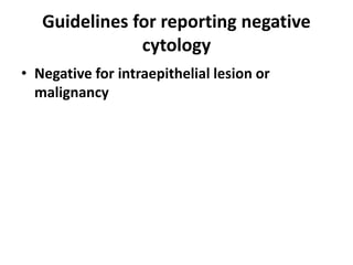 Guidelines for reporting negative
cytology
• Negative for intraepithelial lesion or
malignancy
 