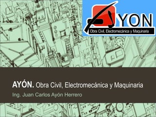 AYÓN. Obra Civil, Electromecánica y Maquinaria
Ing. Juan Carlos Ayón Herrero
 