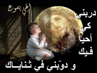 ‫دربني‬
                       ‫كي‬
                      ‫أحيا‬
                      ‫فـيك‬
‫و د ّبني في ثـنايــاك‬
                ‫و‬
 