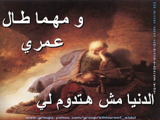 ‫و مهـما طـال‬
   ‫عـمري‬

     ‫الدنيا مش هـتدوم لي‬
 