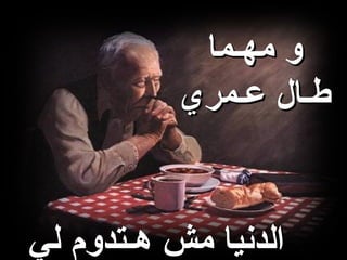 ‫و مهـما‬
           ‫طـال عـمري‬


‫الدنيا مش هـتدوم لي‬
 