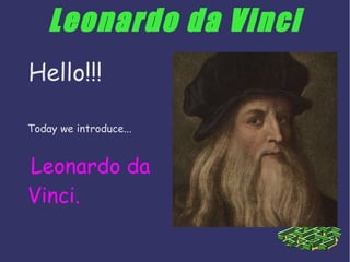 Leonardo da Vinci
Hello!!!
Today we introduce...
Leonardo da
Vinci.
 