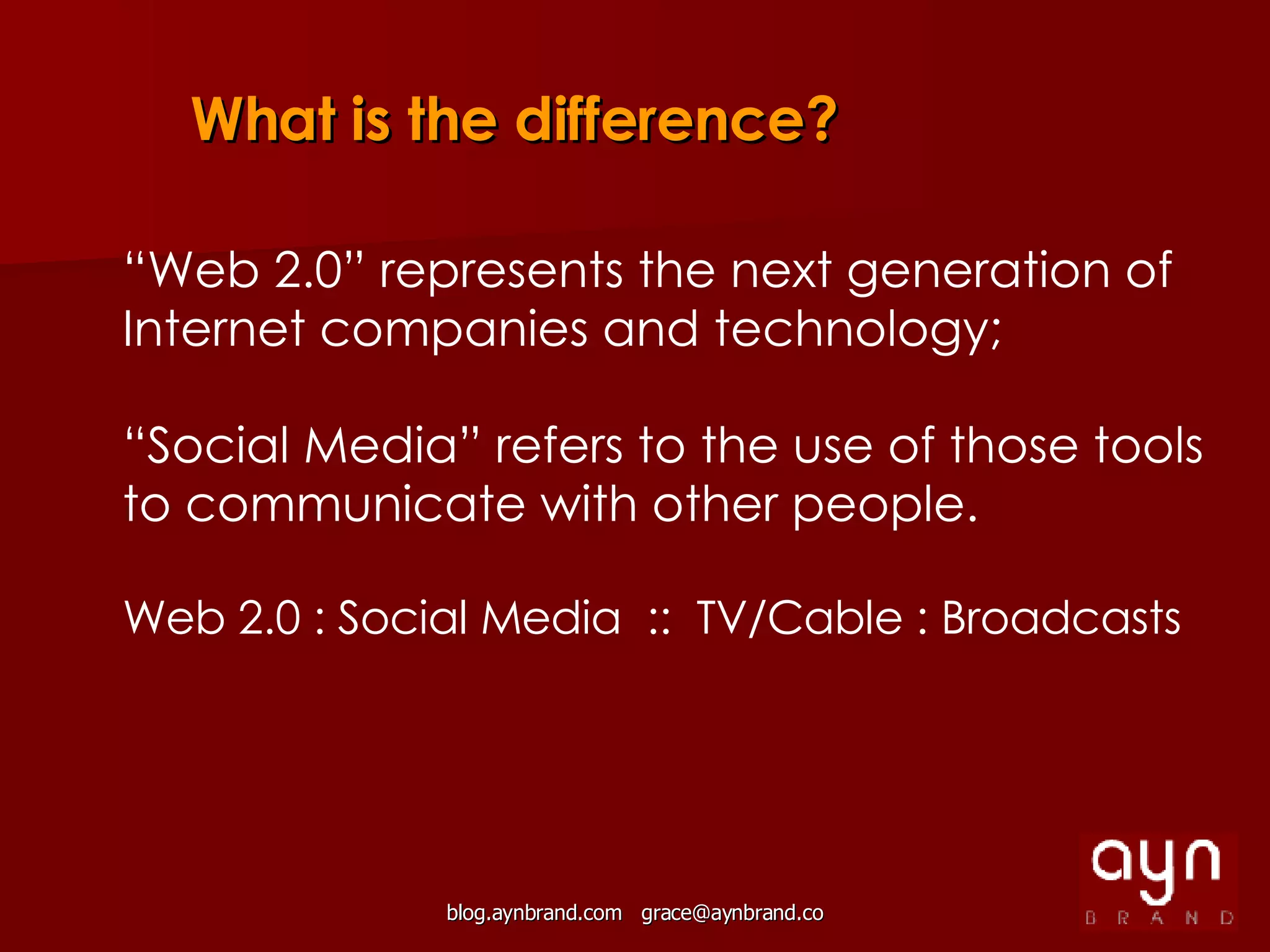 What is the difference? “ Web 2.0” represents the next generation of Internet companies and technology;  “ Social Media” refers to the use of those tools to communicate with other people. Web 2.0 : Social Media  ::  TV/Cable : Broadcasts 
