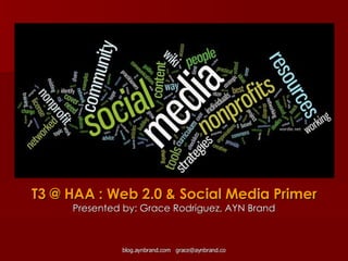 T3 @ HAA : Web 2.0 & Social Media Primer Presented by: Grace Rodriguez, AYN Brand wordle.net 