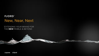 New, Near, Next
EXTENDING YOUR BRAND FOR
THE NEW MOBILE & BEYOND




@aynne   @fjord
 