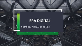 ERA DIGITAL
NOMBRE: AYNOA ORDOÑEZ
 