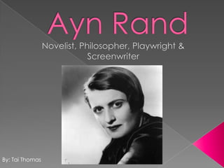 Ayn Rand Novelist, Philosopher, Playwright & Screenwriter By: Tai Thomas 