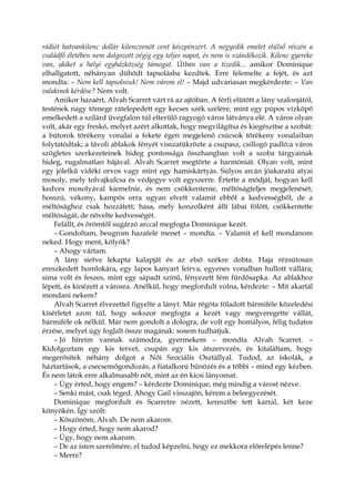 rádiót hatvankilenc dollár kilencvenöt cent készpénzért. A negyedik emelet elülső részén a
családfő életében nem dolgozott végig egy teljes napot, és nem is szándékozik. Kilenc gyereke
van, akiket a helyi egyházközség támogat. Útban van a tizedik... amikor Dominique
elhallgatott, néhányan dühödt tapsolásba kezdtek. Erre felemelte a fejét, és azt
mondta: – Nem kell tapsolniuk! Nem várom el! – Majd udvariasan megkérdezte: – Van
valakinek kérdése? Nem volt.
Amikor hazaért, Alvah Scarret várt rá az ajtóban. A férfi elütött a lány szalonjától,
testének nagy tömege rátelepedett egy kecses szék szélére, mint egy púpos vízköpő
emelkedett a szilárd üvegfalon túl elterülő ragyogó város látványa elé. A város olyan
volt, akár egy freskó, melyet azért alkottak, hogy megvilágítsa és kiegészítse a szobát:
a bútorok törékeny vonalai a fekete égen megjelenő csúcsok törékeny vonalaiban
folytatódtak; a távoli ablakok fényét visszatükrözte a csupasz, csillogó padló;a város
szögletes szerkezeteinek hideg pontossága összhangban volt a szoba tárgyainak
hideg, rugalmatlan bájával. Alvah Scarret megtörte a harmóniát. Olyan volt, mint
egy jólelkű vidéki orvos vagy mint egy hamiskártyás. Súlyos arcán jóakaratú atyai
mosoly, mely tolvajkulcsa és védjegye volt egyszerre. Értette a módját, hogyan kell
kedves mosolyával kiemelnie, és nem csökkentenie, méltóságteljes megjelenését;
hosszú, vékony, kampós orra ugyan elvett valamit ebből a kedvességből, de a
méltósághoz csak hozzátett; hasa, mely konzolként állt lábai fölött, csökkentette
méltóságát, de növelte kedvességét.
Felállt, és örömtől sugárzó arccal megfogta Dominique kezét.
– Gondoltam, beugrom hazafelé menet – mondta. – Valamit el kell mondanom
neked. Hogy ment, kölyök?
– Ahogy vártam.
A lány sietve lekapta kalapját és az első székre dobta. Haja rézsútosan
ereszkedett homlokára, egy lapos kanyart leírva, egyenes vonalban hullott vállára;
sima volt és feszes, mint egy sápadt színű, fényezett fém fürdősapka. Az ablakhoz
lépett, és kinézett a városra. Anélkül, hogy megfordult volna, kérdezte: – Mit akartál
mondani nekem?
Alvah Scarret élvezettel figyelte a lányt. Már régóta föladott bármiféle közeledési
kísérletet azon túl, hogy sokszor megfogta a kezét vagy megveregette vállát,
bármiféle ok nélkül. Már nem gondolt a dologra, de volt egy homályos, félig tudatos
érzése, melyet úgy foglalt össze magának: sosem tudhatjuk.
– Jó híreim vannak számodra, gyermekem – mondta Alvah Scarret. –
Kidolgoztam egy kis tervet, csupán egy kis átszervezés, és kitaláltam, hogy
megerősítek néhány dolgot a Női Szociális Osztállyal. Tudod, az iskolák, a
háztartások, a csecsemőgondozás, a fiatalkorú bűnözés és a többi – mind egy kézben.
És nem látok erre alkalmasabb nőt, mint az én kicsi lányomat.
– Úgy érted, hogy engem? – kérdezte Dominique, még mindig a várost nézve.
– Senki mást, csak téged. Ahogy Gail visszajön, kérem a beleegyezését.
Dominique megfordult és Scarretre nézett, keresztbe tett karral, két keze
könyökén. Így szólt:
– Köszönöm, Alvah. De nem akarom.
– Hogy érted, hogy nem akarod?
– Úgy, hogy nem akarom.
– De az isten szerelmére, el tudod képzelni, hogy ez mekkora előrelépés lenne?
– Merre?
 