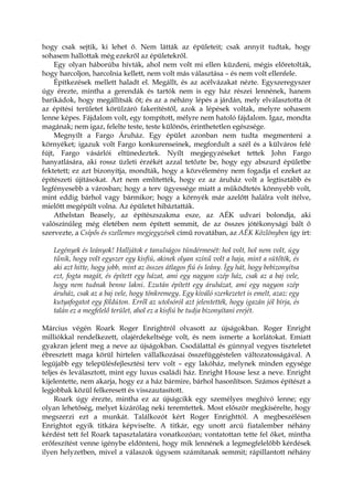 hogy csak sejtik, ki lehet ő. Nem látták az épületeit; csak annyit tudtak, hogy
sohasem hallottak még ezekről az épületekről.
Egy olyan háborúba hívták, ahol nem volt mi ellen küzdeni, mégis előretolták,
hogy harcoljon, harcolnia kellett, nem volt más választása – és nem volt ellenfele.
Építkezések mellett haladt el. Megállt, és az acélvázakat nézte. Egyszeregyszer
úgy érezte, mintha a gerendák és tartók nem is egy ház részei lennének, hanem
barikádok, hogy megállítsák őt; és az a néhány lépés a járdán, mely elválasztotta őt
az építési területet körülzáró fakerítéstől, azok a lépések voltak, melyre sohasem
lenne képes. Fájdalom volt, egy tompított, mélyre nem hatoló fájdalom. Igaz, mondta
magának; nem igaz, felelte teste, teste különös, érinthetetlen egészsége.
Megnyílt a Fargo Áruház. Egy épület azonban nem tudta megmenteni a
környéket; igazuk volt Fargo konkurenseinek, megfordult a szél és a külváros felé
fújt, Fargo vásárlói eltünedeztek. Nyílt megjegyzéseket tettek John Fargo
hanyatlására, aki rossz üzleti érzékét azzal tetőzte be, hogy egy abszurd épületbe
fektetett; ez azt bizonyítja, mondták, hogy a közvélemény nem fogadja el ezeket az
építészeti újításokat. Azt nem említették, hogy ez az áruház volt a legtisztább és
legfényesebb a városban; hogy a terv ügyessége miatt a működtetés könnyebb volt,
mint eddig bárhol vagy bármikor; hogy a környék már azelőtt halálra volt ítélve,
mielőtt megépült volna. Az épületet hibáztatták.
Athelstan Beasely, az építészszakma esze, az AÉK udvari bolondja, aki
valószínűleg még életében nem épített semmit, de az összes jótékonysági bált ő
szervezte, a Csípős és szellemes megjegyzések című rovatában, az AÉK Közlönyben így írt:
Legények és leányok! Halljátok e tanulságos tündérmesét: hol volt, hol nem volt, úgy
tűnik, hogy volt egyszer egy kisfiú, akinek olyan színű volt a haja, mint a sütőtök, és
aki azt hitte, hogy jobb, mint az összes átlagos fiú és leány. Így hát, hogy bebizonyítsa
ezt, fogta magát, és épített egy házat, ami egy nagyon szép ház, csak az a baj vele,
hogy nem tudnak benne lakni. Ezután épített egy áruházat, ami egy nagyon szép
áruház, csak az a baj vele, hogy tönkremegy. Egy kiváló szerkezetet is emelt, azaz: egy
kutyafogatot egy földúton. Erről az utolsóról azt jelentették, hogy igazán jól bírja, és
talán ez a megfelelő terület, ahol ez a kisfiú be tudja bizonyítani erejét.
Március végén Roark Roger Enrightról olvasott az újságokban. Roger Enright
milliókkal rendelkezett, olajérdekeltsége volt, és nem ismerte a korlátokat. Emiatt
gyakran jelent meg a neve az újságokban. Csodálattal és gúnnyal vegyes tiszteletet
ébresztett maga körül hirtelen vállalkozásai összefüggéstelen változatosságával. A
legújabb egy településfejlesztési terv volt – egy lakóház, melynek minden egysége
teljes és leválasztott, mint egy luxus családi ház. Enright House lesz a neve. Enright
kijelentette, nem akarja, hogy ez a ház bármire, bárhol hasonlítson. Számos építészt a
legjobbak közül felkeresett és visszautasított.
Roark úgy érezte, mintha ez az újságcikk egy személyes meghívó lenne; egy
olyan lehetőség, melyet kizárólag neki teremtettek. Most először megkísérelte, hogy
megszerzi ezt a munkát. Találkozót kért Roger Enrighttól. A megbeszélésen
Enrightot egyik titkára képviselte. A titkár, egy unott arcú fiatalember néhány
kérdést tett fel Roark tapasztalatára vonatkozóan; vontatottan tette fel őket, mintha
erőfeszítést venne igénybe eldönteni, hogy mik lennének a legmegfelelőbb kérdések
ilyen helyzetben, mivel a válaszok úgysem számítanak semmit; rápillantott néhány
 