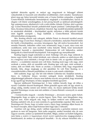 épületét ábrázolta együtt, és melyet egy megcímzett és bélyeggel ellátott
válaszboríték és huszonöt cent ellenében továbbítottak a kért címekre. Személyesen
jelent meg egy héten keresztül minden este a Cosmo Színház színpadán, a legújabb
Cosmo-Slotnick különkiadás bemutatójával; meghajolt a rivaldafényben, karcsú és
elegáns volt fekete szmokingjában, és két percig beszélt az építészet jelentőségéről.
Egy szépségverseny alkalmával ő volt a zsűri elnöke Atlantic Cityben, ahol a győztes
egy Cosmo-Slotnickkal készült próbafelvételt kapott jutalmul. Lefényképezték egy
híres, hivatásos bokszolóval, a képfelirat: Bajnokok. Egy modellt készítettek épületéről
és mindenfelé elküldték – fényképekkel együtt, melyeken a többi pályázó között
mint legjobb szerepelt -, hogy kiállítsák a Cosmo-Slotnick filmszínházak
előcsarnokaiban országszerte.
Mrs. Keating először csak zokogott, átölelte Petert, és elszorult torokkal annyit
mondott, hogy el sem hiszi. Dadogva válaszolt a kérdésekre, melyeket Peterről tettek
fel, beállt a fényképekhez, zavartan, készségesen. Egy idő múlva hozzászokott. Azt
mondta Peternek, miközben vállat vont, természetes, hogy ő nyert, nincs ezen mit
csodálkozni, senki más nem nyerhetett volna helyette. Élénk, kissé leereszkedő
hangnemet használt a riporterekkel. Határozottan fel volt háborodva, amikor
lehagyták őt a fiáról készült fényképekről. Vett magának egy menyétbundát.
Keating hagyta magát sodortatni az árral. Szüksége volt arra, hogy emberek és
lárma vegye körül. Nem voltak kérdések, sem válaszok, amikor az emelvényen állt,
és a tengernyi arcra tekintett; a levegő sűrű és tömör volt, az egyetlen oldószerrel
átitatva – a csodálattal; másnak nem volt helye. Keating most nagy volt; nagy, mint
azoknak a száma, akik ezt mondták neki. Keating igaz volt; igaz, mint azoknak a
száma, akik ezt hitték róla. Nézte az arcokat, a szemeket; látta, hogy megszületik
bennük, látta, ahogy megkapja az élet ajándékát. Ez volt Peter Keating, ez a
visszatükröződés a bámuló pupillákban, és teste is csak ennek a tükörképe.
Időt szakított, hogy egy este két órát töltsön Catherine-nel. Karjában tartotta a
lányt, és Catherine fényes terveket suttogott közös jövőjükről; Keating
elégedettséggel pillantott a lányra; nem hallotta szavait; arra gondolt, hogy néznének
ki így együtt egy fényképen, és hány újságban közölnék egyszerre.
Egyszer találkozott Dominique-kal. A lány vidékre készült, hogy ott töltse a
nyarat. Csalódást okozott Keatingnek. Illően gratulált ugyan neki; de úgy nézett rá,
ahogy eddig, mintha semmi sem történt volna. Az összes építészeti kritika közül
egyedül Dominique rovata nem tett említést a Cosmo-Slotnick versenyről, és annak
győzteséről.
– Connecticutba megyek – mondta Dominique -, átveszem nyárra apám helyét.
Megengedte, hogy az egész az enyém legyen. Nem, Peter, nem látogathatsz meg.
Egyszer sem. Azért megyek oda, hogy ne kelljen senkivel sem találkoznom. –
Keating csalódott volt, de ez nem rontotta el a győzelemteljes napokat. Már nem félt
Dominique-tól. Érezte, hogy rá tudná venni a lányt, hogy másképp álljon hozzá, és
ha ősszel visszajön, akkor majd biztosan látni fogja rajta a változást.
Azonban volt egy dolog, amely valóban megzavarta a győzelmi mámort; nem
gyakran és nem túl hangosan. Nem tudta megunni, amiket mondtak róla; de nem
nagyon szerette, amikor az épületéről beszéltek. Mégis, amikor ezt kellett hallgatnia,
nem bánta a modern és hagyományos elemek mesteri egybeolvasztása megjegyzéseket a
homlokzatról; de amikor az alaprajzról beszéltek – és oly sokszor beszéltek róla -,
 