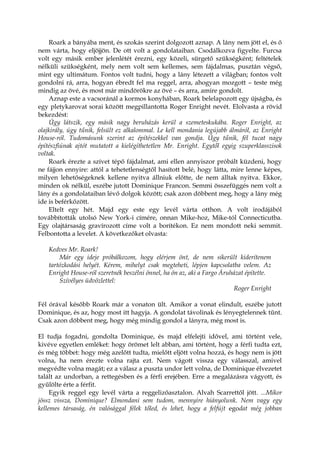 Roark a bányába ment, és szokás szerint dolgozott aznap. A lány nem jött el, és ő
nem várta, hogy eljöjjön. De ott volt a gondolataiban. Csodálkozva figyelte. Furcsa
volt egy másik ember jelenlétét érezni, egy közeli, sürgető szükségként; feltételek
nélküli szükségként, mely nem volt sem kellemes, sem fájdalmas, pusztán végső,
mint egy ultimátum. Fontos volt tudni, hogy a lány létezett a világban; fontos volt
gondolni rá, arra, hogyan ébredt fel ma reggel, arra, ahogyan mozgott – teste még
mindig az övé, és most már mindörökre az övé – és arra, amire gondolt.
Aznap este a vacsoránál a kormos konyhában, Roark belelapozott egy újságba, és
egy pletykarovat sorai között megpillantotta Roger Enright nevét. Elolvasta a rövid
bekezdést:
Úgy látszik, egy másik nagy beruházás kerül a szemeteskukába. Roger Enright, az
olajkirály, úgy tűnik, felsült ez alkalommal. Le kell mondania legújabb álmáról, az Enright
House-ról. Tudomásunk szerint az építészekkel van gondja. Úgy tűnik, fél tucat nagy
építészfiúnak ajtót mutatott a kielégíthetetlen Mr. Enright. Egytől egyig szuperklasszisok
voltak.
Roark érezte a szívet tépő fájdalmat, ami ellen annyiszor próbált küzdeni, hogy
ne fájjon ennyire: attól a tehetetlenségtől hasított belé, hogy látta, mire lenne képes,
milyen lehetőségeknek kellene nyitva állniuk előtte, de nem álltak nyitva. Ekkor,
minden ok nélkül, eszébe jutott Dominique Francon. Semmi összefüggés nem volt a
lány és a gondolataiban lévő dolgok között; csak azon döbbent meg, hogy a lány még
ide is beférkőzött.
Eltelt egy hét. Majd egy este egy levél várta otthon. A volt irodájából
továbbították utolsó New York-i címére, onnan Mike-hoz, Mike-tól Connecticutba.
Egy olajtársaság gravírozott címe volt a borítékon. Ez nem mondott neki semmit.
Felbontotta a levelet. A következőket olvasta:
Kedves Mr. Roark!
Már egy ideje próbálkozom, hogy elérjem önt, de nem sikerült kiderítenem
tartózkodási helyét. Kérem, mihelyt csak megteheti, lépjen kapcsolatba velem. Az
Enright House-ról szeretnék beszélni önnel, ha ön az, aki a Fargo Áruházat építette.
Szívélyes üdvözlettel:
Roger Enright
Fél órával később Roark már a vonaton ült. Amikor a vonat elindult, eszébe jutott
Dominique, és az, hogy most itt hagyja. A gondolat távolinak és lényegtelennek tűnt.
Csak azon döbbent meg, hogy még mindig gondol a lányra, még most is.
El tudja fogadni, gondolta Dominique, és majd elfelejti idővel, ami történt vele,
kivéve egyetlen emléket: hogy örömet lelt abban, ami történt, hogy a férfi tudta ezt,
és még többet: hogy még azelőtt tudta, mielőtt eljött volna hozzá, és hogy nem is jött
volna, ha nem érezte volna rajta ezt. Nem vágott vissza egy válasszal, amivel
megvédte volna magát; ez a válasz a puszta undor lett volna, de Dominique élvezetet
talált az undorban, a rettegésben és a férfi erejében. Erre a megalázásra vágyott, és
gyűlölte érte a férfit.
Egyik reggel egy levél várta a reggelizőasztalon. Alvah Scarrettől jött. ...Mikor
jössz vissza, Dominique? Elmondani sem tudom, mennyire hiányolunk. Nem vagy egy
kellemes társaság, én valósággal félek tőled, és lehet, hogy a felfújt egodat még jobban
 