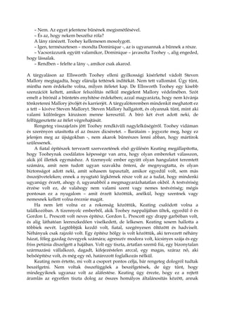 – Nem. Az egyet jelentene bűnének megismétlésével.
– És az, hogy nekem beszélsz róla?
A lány ránézett. Toohey kellemesen mosolygott.
– Igen, természetesen – mondta Dominique -, az is ugyanannak a bűnnek a része.
– Vacsorázzunk együtt valamikor, Dominique – javasolta Toohey -, alig engeded,
hogy lássalak.
– Rendben – felelte a lány -, amikor csak akarod.
A tárgyaláson az Ellsworth Toohey elleni gyilkossági kísérlettel vádolt Steven
Mallory megtagadta, hogy elárulja tettének indítékát. Nem tett vallomást. Úgy tűnt,
mintha nem érdekelte volna, milyen ítéletet kap. De Ellsworth Toohey egy kisebb
szenzációt keltett, amikor felszólítás nélkül megjelent Mallory védelmében. Szót
emelt a bírónál a büntetés enyhítése érdekében; azzal magyarázta, hogy nem kívánja
tönkretenni Mallory jövőjét és karrierjét. A tárgyalóteremben mindenkit meghatott ez
a tett – kivéve Steven Malloryt. Steven Mallory hallgatott, és olyannak tűnt, mint aki
valami különleges kínzáson menne keresztül. A bíró két évet adott neki, de
felfüggesztette az ítélet végrehajtását.
Rengeteg visszajelzés jött Toohey rendkívüli nagylelkűségéről. Toohey vidáman
és szerényen utasította el az összes dicséretet. – Barátaim – jegyezte meg, hogy ez
jelenjen meg az újságokban -, nem akarok bűnrészes lenni abban, hogy mártírok
szülessenek.
A fiatal építészek tervezett szervezetének első gyűlésén Keating megállapította,
hogy Tooheynak csodálatos képessége van arra, hogy olyan embereket válasszon,
akik jól illettek egymáshoz. A tizennyolc ember együtt olyan hangulatot teremtett
számára, amit nem tudott ugyan szavakba önteni, de megnyugtatta, és olyan
biztonságot adott neki, amit sohasem tapasztalt, amikor egyedül volt, sem más
összejöveteleken; ennek a nyugtató légkörnek része volt az a tudat, hogy mindenki
ugyanúgy érzett, ahogy ő, ugyanabból a megmagyarázhatatlan okból. A testvériség
érzése volt ez, de valahogy nem valami szent vagy nemes testvériség; mégis
pontosan ez a nyugalom – amit érzett közöttük, anélkül, hogy szentnek vagy
nemesnek kellett volna éreznie magát.
Ha nem lett volna ez a rokonság közöttük, Keating csalódott volna a
találkozóban. A tizennyolc emberből, akik Toohey nappalijában ültek, egyedül ő és
Gordon L. Prescott volt neves építész. Gordon L. Prescott egy drapp garbóban volt,
és alig láthatóan leereszkedően viselkedett, de lelkesen. Keating sosem hallotta a
többiek nevét. Legtöbbjük kezdő volt, fiatal, szegényesen öltözött és hadviselt.
Néhányuk csak rajzoló volt. Egy építész hölgy is volt közöttük, aki tervezett néhány
házat, főleg gazdag özvegyek számára; agresszív modora volt, kicsinyes szája és egy
friss petúnia díszelgett a hajában. Volt egy tiszta, ártatlan szemű fiú, egy bizonytalan
származású vállalkozó, dagadt, kifejezéstelen arccal, egy magas, száraz nő, aki
belsőépítész volt, és még egy nő, határozott foglalkozás nélkül.
Keating nem értette, mi volt a csoport pontos célja, bár rengeteg dologról tudtak
beszélgetni. Nem voltak összefüggőek a beszélgetések, de úgy tűnt, hogy
mindegyiknek ugyanaz volt az aláfestése. Keating úgy érezte, hogy ez a rejtett
áramlás az egyetlen tiszta dolog az összes homályos általánosítás között, annak
 