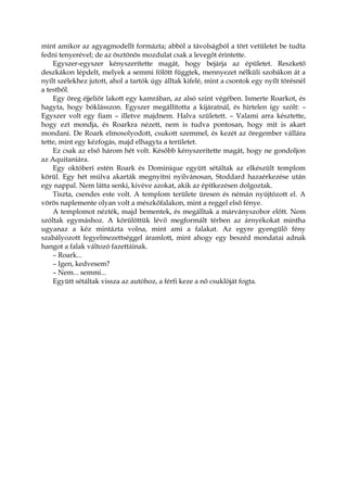 mint amikor az agyagmodellt formázta; abból a távolságból a tört vetületet be tudta
fedni tenyerével; de az ösztönös mozdulat csak a levegőt érintette.
Egyszer-egyszer kényszerítette magát, hogy bejárja az épületet. Reszkető
deszkákon lépdelt, melyek a semmi fölött függtek, mennyezet nélküli szobákon át a
nyílt szélekhez jutott, ahol a tartók úgy álltak kifelé, mint a csontok egy nyílt törésnél
a testből.
Egy öreg éjjeliőr lakott egy kamrában, az alsó szint végében. Ismerte Roarkot, és
hagyta, hogy bóklásszon. Egyszer megállította a kijáratnál, és hirtelen így szólt: –
Egyszer volt egy fiam – illetve majdnem. Halva született. – Valami arra késztette,
hogy ezt mondja, és Roarkra nézett, nem is tudva pontosan, hogy mit is akart
mondani. De Roark elmosolyodott, csukott szemmel, és kezét az öregember vállára
tette, mint egy kézfogás, majd elhagyta a területet.
Ez csak az első három hét volt. Később kényszerítette magát, hogy ne gondoljon
az Aquitaniára.
Egy októberi estén Roark és Dominique együtt sétáltak az elkészült templom
körül. Egy hét múlva akarták megnyitni nyilvánosan, Stoddard hazaérkezése után
egy nappal. Nem látta senki, kivéve azokat, akik az építkezésen dolgoztak.
Tiszta, csendes este volt. A templom területe üresen és némán nyújtózott el. A
vörös naplemente olyan volt a mészkőfalakon, mint a reggel első fénye.
A templomot nézték, majd bementek, és megálltak a márványszobor előtt. Nem
szóltak egymáshoz. A körülöttük lévő megformált térben az árnyékokat mintha
ugyanaz a kéz mintázta volna, mint ami a falakat. Az egyre gyengülő fény
szabályozott fegyelmezettséggel áramlott, mint ahogy egy beszéd mondatai adnak
hangot a falak változó fazettáinak.
– Roark...
– Igen, kedvesem?
– Nem... semmi...
Együtt sétáltak vissza az autóhoz, a férfi keze a nő csuklóját fogta.
 