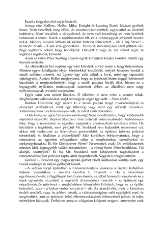 Ezzel a tárgyalás első napja lezárult.
Aznap este Mallory, Heller, Mike, Enright és Lansing Roark lakásán gyűltek
össze. Nem beszélték meg előre, de mindannyian eljöttek, ugyanattól az érzéstől
indíttatva. Nem beszéltek a tárgyalásról, de nem volt feszültség, és nem kerülték
tudatosan a témát. Roark a rajzolóasztalán ült, és a műanyagipar jövőjéről beszélt
nekik. Mallory minden látható ok nélkül hirtelen felnevetett. – Mi a baj, Steve? –
kérdezte Roark. – Csak arra gondoltam... Howard, mindannyian azért jöttünk ide,
hogy segítsünk neked, hogy feldobjunk. Ehelyett te vagy az, aki nekünk segít. Te
segíted a segítőidet, Howard.
Azon az estén Peter Keating arcával egyik kinyújtott karjára borulva feküdt egy
kocsma asztalán.
Az elkövetkező két napban egymást követték a vád tanúi a tárgyalóteremben.
Minden egyes kihallgatás olyan kérdésekkel kezdődött, melyek felszínre hozták a
tanúk szakmai sikereit. Az ügyész úgy adta alájuk a lovat, mint egy tapasztalt
sajtóügynök. Austen Heller megjegyezte, hogy az építészek biztos foggal-körömmel
küzdöttek a megtiszteltetésért, hogy a tanúk padjára hívják őket, hiszen ez a
legnagyobb nyilvános mulatságnak számított ebben az általában nem nagy
nyilvánosságnak örvendő szakmában.
Egyik tanú sem nézett Roarkra. Ő ellenben le nem vette a szemét róluk.
Meghallgatta vallomásukat, majd mindegyik végén így szólt: – Nincs kérdés.
Ralston Holcombe úgy nézett ki a tanúk padján lengő nyakkendőjével és
aranyfejű sétabotjával, mint egy főherceg vagy mint egy sörkerti muzsikus.
Vallomása hosszú és tudományos volt, de rátért a következőkre:
– Ostobaság az egész! Gyerekes ostobaság! Nem mondhatnám, hogy különösebb
sajnálatot érzek Mr. Hopton Stoddard iránt. Lehetett volna óvatosabb. Tudományos
tény, hogy a reneszánsz az egyetlen napjainkra alkalmazható építészeti stílus. Ha
közülünk a legjobbak, mint például Mr. Stoddard sem hajlandók észrevenni ezt,
akkor mit várhatunk az ilyen-olyan parvenüktől, az építészi babérra pályázó
törtetőktől, és általában a csőcseléktől? Már korábban bebizonyították, hogy a
reneszánsz az egyetlen elfogadható stílus a templomokra, szentélyekre és
székesegyházakra. És Sir Christopher Wren? Nevessenek csak! De emlékezzenek
minden idők legnagyobb vallási műemlékére – a római Szent Péter-bazilikára. Túl
akarják szárnyalni? És ha Mr. Stoddard nem kifejezetten ragaszkodott a
reneszánszhoz, hát pont azt kapta, amit megérdemelt. Nagyon is megérdemelte.
Gordon L. Prescott egy magas nyakú garbót viselt skótkockás kabátja alatt, egy
tweed nadrágot és súlyos golfcipőt húzott.
– A szóban forgó épületben a transzcendentális viszonya a tisztán térbelihez
teljesen excentrikus – mondta Gordon L. Prescott. – Ha a vízszintest
egydimenziósnak, a függőlegest kétdimenziósnak, az átlóst háromdimenziósnak és a
terek egymásba áramlását a negyedik dimenziónak vesszük – az építészet egy
négydimenziós művészet -, meglehetősen könnyedén láthatjuk, hogy ez az épület
homaloid, azaz – a laikus ember szavaival – sík. Az áramló élet, mely a káoszban
észlelt rendből, vagy ha jobban tetszik, a változatosságban rejlő egységből ered, és
megfordítva, ami az építészet belső ellentmondásainak felismerését jelenti, itt teljes
mértékben hiányzik. Próbálom annyira világosan kifejezni magam, amennyire csak
 