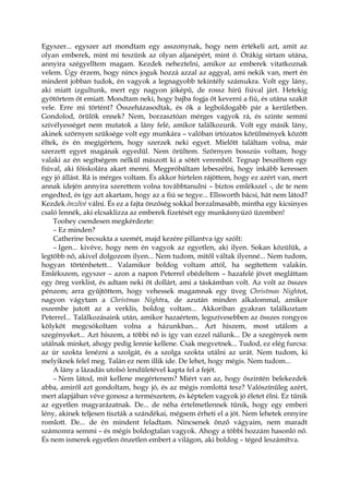 Egyszer... egyszer azt mondtam egy asszonynak, hogy nem értékeli azt, amit az
olyan emberek, mint mi teszünk az olyan aljanépért, mint ő. Órákig sírtam utána,
annyira szégyelltem magam. Kezdek neheztelni, amikor az emberek vitatkoznak
velem. Úgy érzem, hogy nincs joguk hozzá azzal az aggyal, ami nekik van, mert én
mindent jobban tudok, én vagyok a legnagyobb tekintély számukra. Volt egy lány,
aki miatt izgultunk, mert egy nagyon jóképű, de rossz hírű fiúval járt. Hetekig
gyötörtem őt emiatt. Mondtam neki, hogy bajba fogja őt keverni a fiú, és utána szakít
vele. Erre mi történt? Összeházasodtak, és ők a legboldogabb pár a kerületben.
Gondolod, örülök ennek? Nem, borzasztóan mérges vagyok rá, és szinte semmi
szívélyességet nem mutatok a lány felé, amikor találkozunk. Volt egy másik lány,
akinek szörnyen szüksége volt egy munkára – valóban irtózatos körülmények között
éltek, és én megígértem, hogy szerzek neki egyet. Mielőtt találtam volna, már
szerzett egyet magának egyedül. Nem örültem. Szörnyen bosszús voltam, hogy
valaki az én segítségem nélkül mászott ki a sötét veremből. Tegnap beszéltem egy
fiúval, aki főiskolára akart menni. Megpróbáltam lebeszélni, hogy inkább keressen
egy jó állást. Rá is mérges voltam. És akkor hirtelen rájöttem, hogy ez azért van, mert
annak idején annyira szerettem volna továbbtanulni – biztos emlékszel -, de te nem
engedted, és így azt akartam, hogy az a fiú se tegye... Ellsworth bácsi, hát nem látod?
Kezdek önzővé válni. És ez a fajta önzőség sokkal borzalmasabb, mintha egy kicsinyes
csaló lennék, aki elcsaklizza az emberek fizetését egy munkásnyúzó üzemben!
Toohey csendesen megkérdezte:
– Ez minden?
Catherine becsukta a szemét, majd kezére pillantva így szólt:
– Igen... kivéve, hogy nem én vagyok az egyetlen, aki ilyen. Sokan közülük, a
legtöbb nő, akivel dolgozom ilyen... Nem tudom, mitől váltak ilyenné... Nem tudom,
hogyan történhetett... Valamikor boldog voltam attól, ha segítettem valakin.
Emlékszem, egyszer – azon a napon Peterrel ebédeltem – hazafelé jövet megláttam
egy öreg verklist, és adtam neki öt dollárt, ami a táskámban volt. Az volt az összes
pénzem; arra gyűjtöttem, hogy vehessek magamnak egy üveg Christmas Nightot,
nagyon vágytam a Christmas Nightra, de azután minden alkalommal, amikor
eszembe jutott az a verklis, boldog voltam... Akkoriban gyakran találkoztam
Peterrel... Találkozásaink után, amikor hazaértem, legszívesebben az összes rongyos
kölyköt megcsókoltam volna a házunkban... Azt hiszem, most utálom a
szegényeket... Azt hiszem, a többi nő is így van ezzel nálunk... De a szegények nem
utálnak minket, ahogy pedig lennie kellene. Csak megvetnek... Tudod, ez elég furcsa:
az úr szokta lenézni a szolgát, és a szolga szokta utálni az urát. Nem tudom, ki
melyiknek felel meg. Talán ez nem illik ide. De lehet, hogy mégis. Nem tudom...
A lány a lázadás utolsó lendületével kapta fel a fejét.
– Nem látod, mit kellene megértenem? Miért van az, hogy őszintén belekezdek
abba, amiről azt gondoltam, hogy jó, és az mégis romlottá tesz? Valószínűleg azért,
mert alapjában véve gonosz a természetem, és képtelen vagyok jó életet élni. Ez tűnik
az egyetlen magyarázatnak. De... de néha értelmetlennek tűnik, hogy egy emberi
lény, akinek teljesen tiszták a szándékai, mégsem érheti el a jót. Nem lehetek ennyire
romlott. De... de én mindent feladtam. Nincsenek önző vágyaim, nem maradt
számomra semmi – és mégis boldogtalan vagyok. Ahogy a többi hozzám hasonló nő.
És nem ismerek egyetlen önzetlen embert a világon, aki boldog – téged leszámítva.
 