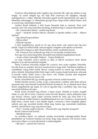 Cameron előszobájának sötét zugában egy íróasztal állt, rajta egy telefon és egy
írógép. Az asztal mögött egy ősz hajú férfi csontváza ült ingujjban, lötyögő
nadrágtartóval a vállán. Műszaki leírásokat gépelt feszült figyelemmel, két ujjal és
hihetetlen sebességgel. A villanykörte gyenge fénye sárga tócsát vetített hátára, ahol
az izzadt ing a lapockájára tapadt.
Amikor Roark belépett, a férfi lassan felemelte fejét és ránézett. Nem szólt
semmit, csak várt, öreg szemeiben fásultság, érdektelenség és unalom tükröződött.
– Mr. Cameronhoz jöttem – szólalt meg Roark.
– Igen? – kérdezte minden kihívás, támadás és jelentés nélkül a férfi. – Milyen
ügyben?
– Egy állással kapcsolatban.
– Milyen állás?
– Műszaki rajzolás.
A férfi meghökkenve nézett rá. Ez egy olyan kérés volt, melyet már rég nem
hallott. Végül szó nélkül felállt, odacsoszogott a mögötte nyíló ajtóhoz és bement.
Félig nyitva hagyta az ajtót. Roark hallotta, amint vontatottan beszél:
– Mr. Cameron, kint várakozik egy fickó, és azt mondja, munkát keres.
Erre egy erős, tiszta hang felelt, tónusából nem lehetett megállapítani korát:
– A fene a hülye bolondját! Dobja ki... Várjon! Küldje be!
Az öreg visszatért, nyitva tartotta az ajtót, és fejével csendesen intett. Roark
belépett, és az ajtó becsukódott mögötte.
Henry Cameron íróasztala mögött ült a hosszú, üres szoba végében. Előredőlt,
két alsó karja az asztalon, két keze összekulcsolva maga előtt. Szénfekete hajában és
szakállában vastag fehér szálak. Rövid, vastag nyakán az izmok úgy dudorodtak,
mint a kötelek. Könyékig feltűrt fehér inget viselt; csupasz karjai kemények, súlyosak
és barnák voltak. Széles arcán a hús merev volt, mintha nyomás alatt öregedett
volna. Sötét, fiatal, eleven szeme volt.
Roark a küszöbnél állt, így nézték egymást a hosszú szobán keresztül.
Szürke fényben úszott a szoba, és így a rajzasztalon a néhány zöld aktán ülő por
olyannak tűnt, mint fényből lerakódott bolyhos kristályok. De az ablakok közti falon
Roark megpillantott egy képet. Ez volt az egyetlen kép a szobában. Egy soha meg
nem épült felhőkarcoló rajza.
Roark szeme mozdult meg először, a képre nézett. Átsétált az irodán, megállt
előtte, és csak állt és nézte. Cameron szeme követte Roarkot, súlyos pillantása mint
egy hosszú, vékony, egyik végén szorosan tartott tű, mely egy lassú kört ír le,
hegyével Roark testébe fúródva, mozdíthatatlanná téve azt. Cameron a narancsszínű
hajat nézte, a kezet, mely a test oldalán lógott, a tenyeret, a kissé meghajló ujjakat,
melyek nem egy mozdulat közben álltak meg, hanem egy mozdulatot indítottak,
mintha valamit kérne vagy meg akarna fogni.
– Nos? – mondta végül Cameron. – Hozzám jött vagy képeket nézegetni?
Roark Cameron felé fordult.
– Mindkettő miatt.
Az asztalhoz lépett. Az emberek mindig elvesztették valóságérzetüket Roark
jelenlétében; de Cameron hirtelen azt érezte, hogy még sohasem volt ennyire valós,
mint most, ebben a rá néző tekintetnek a tudatosságában.
– Mit akar? – csattant fel Cameron.
 
