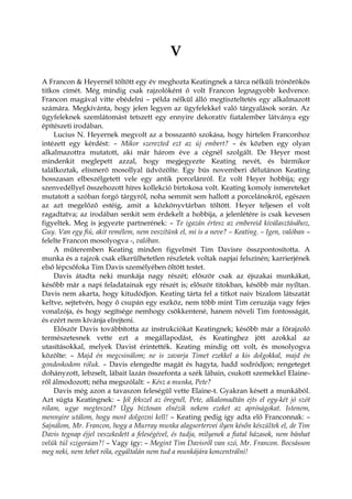 V
A Francon & Heyernél töltött egy év meghozta Keatingnek a tárca nélküli trónörökös
titkos címét. Még mindig csak rajzolóként ő volt Francon legnagyobb kedvence.
Francon magával vitte ebédelni – példa nélkül álló megtiszteltetés egy alkalmazott
számára. Megkívánta, hogy jelen legyen az ügyfelekkel való tárgyalások során. Az
ügyfeleknek szemlátomást tetszett egy ennyire dekoratív fiatalember látványa egy
építészeti irodában.
Lucius N. Heyernek megvolt az a bosszantó szokása, hogy hirtelen Franconhoz
intézett egy kérdést: – Mikor szerezted ezt az új embert? – és közben egy olyan
alkalmazottra mutatott, aki már három éve a cégnél szolgált. De Heyer most
mindenkit meglepett azzal, hogy megjegyezte Keating nevét, és bármikor
találkoztak, elismerő mosollyal üdvözölte. Egy bús novemberi délutánon Keating
hosszasan elbeszélgetett vele egy antik porcelánról. Ez volt Heyer hobbija; egy
szenvedéllyel összehozott híres kollekció birtokosa volt. Keating komoly ismereteket
mutatott a szóban forgó tárgyról, noha semmit sem hallott a porcelánokról, egészen
az azt megelőző estéig, amit a közkönyvtárban töltött. Heyer teljesen el volt
ragadtatva; az irodában senkit sem érdekelt a hobbija, a jelenlétére is csak kevesen
figyeltek. Meg is jegyezte partnerének: – Te igazán értesz az embereid kiválasztásához,
Guy. Van egy fiú, akit remélem, nem veszítünk el, mi is a neve? – Keating. – Igen, valóban –
felelte Francon mosolyogva -, valóban.
A műteremben Keating minden figyelmét Tim Davisre összpontosította. A
munka és a rajzok csak elkerülhetetlen részletek voltak napjai felszínén; karrierjének
első lépcsőfoka Tim Davis személyében öltött testet.
Davis átadta neki munkája nagy részét; először csak az éjszakai munkákat,
később már a napi feladatainak egy részét is; először titokban, később már nyíltan.
Davis nem akarta, hogy kitudódjon. Keating tárta fel a titkot naiv bizalom látszatát
keltve, sejtetvén, hogy ő csupán egy eszköz, nem több mint Tim ceruzája vagy fejes
vonalzója, és hogy segítsége nemhogy csökkentené, hanem növeli Tim fontosságát,
és ezért nem kívánja elrejteni.
Először Davis továbbította az instrukciókat Keatingnek; később már a főrajzoló
természetesnek vette ezt a megállapodást, és Keatinghez jött azokkal az
utasításokkal, melyek Davist érintették. Keating mindig ott volt, és mosolyogva
közölte: – Majd én megcsinálom; ne is zavarja Timet ezekkel a kis dolgokkal, majd én
gondoskodom róluk. – Davis elengedte magát és hagyta, hadd sodródjon; rengeteget
dohányzott, lebzselt, lábait lazán összefonta a szék lábain, csukott szemekkel Elaine-
ről álmodozott; néha megszólalt: – Kész a munka, Pete?
Davis még azon a tavaszon feleségül vette Elaine-t. Gyakran késett a munkából.
Azt súgta Keatingnek: – Jól fekszel az öregnél, Pete, alkalomadtán ejts el egy-két jó szót
rólam, ugye megteszed? Úgy biztosan elnézik nekem ezeket az apróságokat. Istenem,
mennyire utálom, hogy most dolgozni kell! – Keating pedig így adta elő Franconnak: –
Sajnálom, Mr. Francon, hogy a Murray munka alagsortervei ilyen későn készültek el, de Tim
Davis tegnap éjjel veszekedett a feleségével, és tudja, milyenek a fiatal házasok, nem bánhat
velük túl szigorúan?! – Vagy így: – Megint Tim Davisről van szó, Mr. Francon. Bocsásson
meg neki, nem tehet róla, egyáltalán nem tud a munkájára koncentrálni!
 